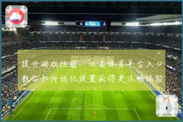 提升游戏性能，江南体育平台入口教你如何优化设置获得更流畅体验