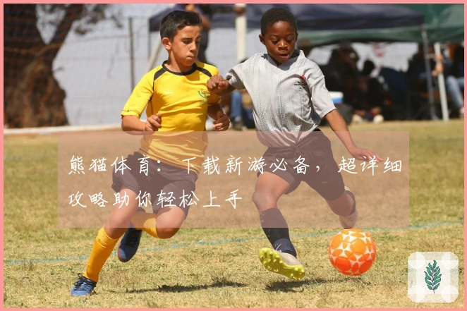 熊猫体育：下载新游必备，超详细攻略助你轻松上手