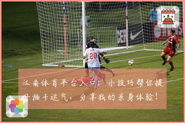 江南体育平台入口：小技巧帮你提升抽卡运气，分享我的亲身体验！