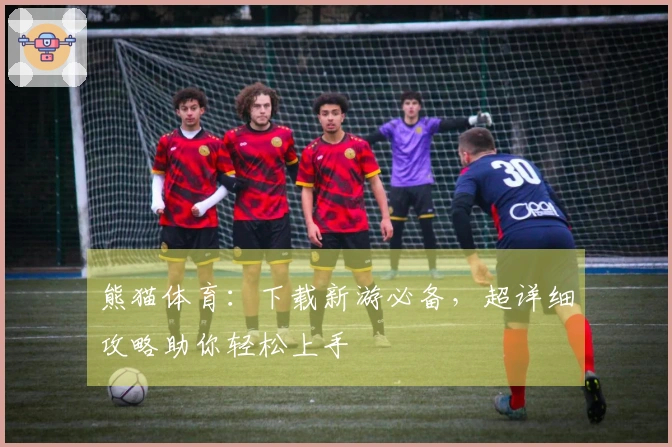 熊猫体育：下载新游必备，超详细攻略助你轻松上手