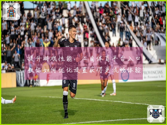提升游戏性能，江南体育平台入口教你如何优化设置获得更流畅体验